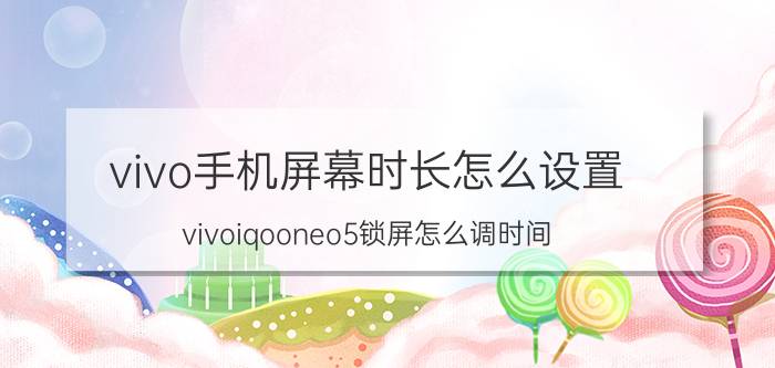 vivo手机屏幕时长怎么设置 vivoiqooneo5锁屏怎么调时间？